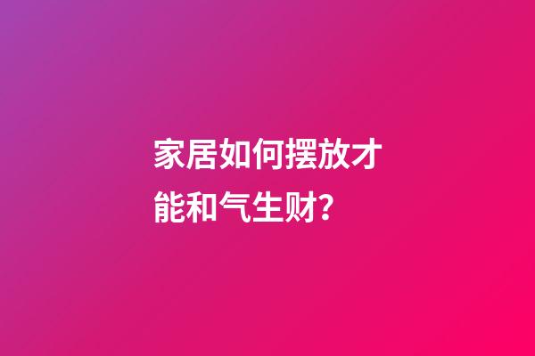 家居如何摆放才能和气生财？