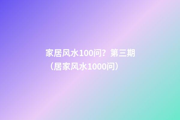 家居风水100问？第三期（居家风水1000问）