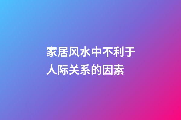 家居风水中不利于人际关系的因素