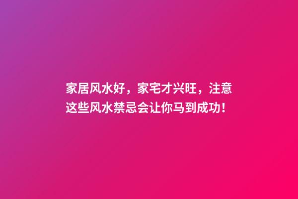 家居风水好，家宅才兴旺，注意这些风水禁忌会让你马到成功！