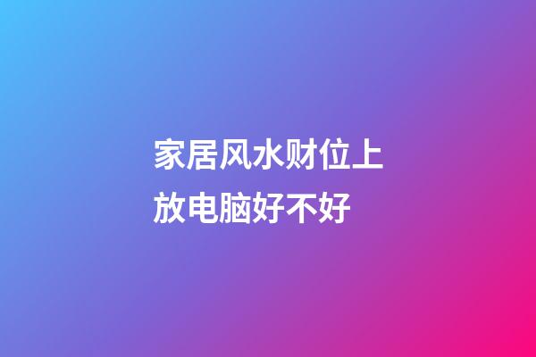 家居风水财位上放电脑好不好