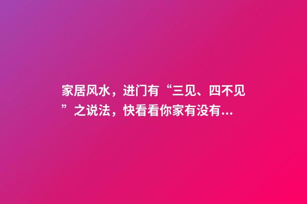 家居风水，进门有“三见、四不见”之说法，快看看你家有没有！