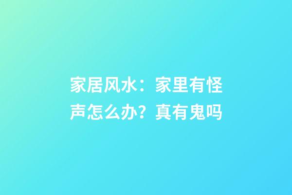 家居风水：家里有怪声怎么办？真有鬼吗?