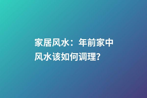 家居风水：年前家中风水该如何调理？