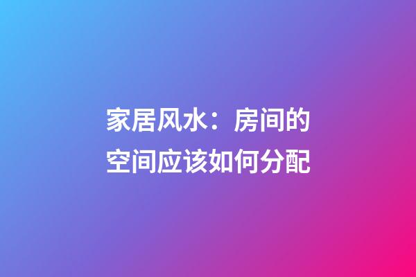 家居风水：房间的空间应该如何分配