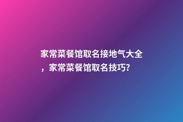 家常菜餐馆取名接地气大全，家常菜餐馆取名技巧？-第1张-店铺起名-玄机派