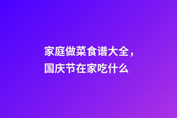 家庭做菜食谱大全，国庆节在家吃什么-第1张-观点-玄机派