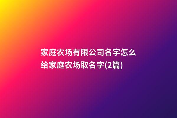 家庭农场有限公司名字怎么给家庭农场取名字(2篇)-第1张-公司起名-玄机派