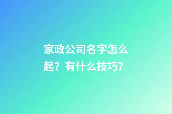 家政公司名字怎么起？有什么技巧？-第1张-公司起名-玄机派