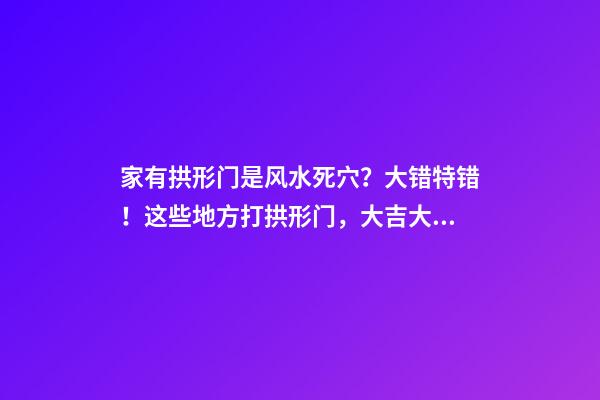 家有拱形门是风水死穴？大错特错！这些地方打拱形门，大吉大利！