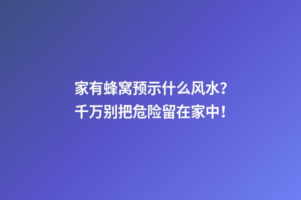 家有蜂窝预示什么风水？千万别把危险留在家中！