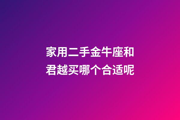 家用二手金牛座和君越买哪个合适呢