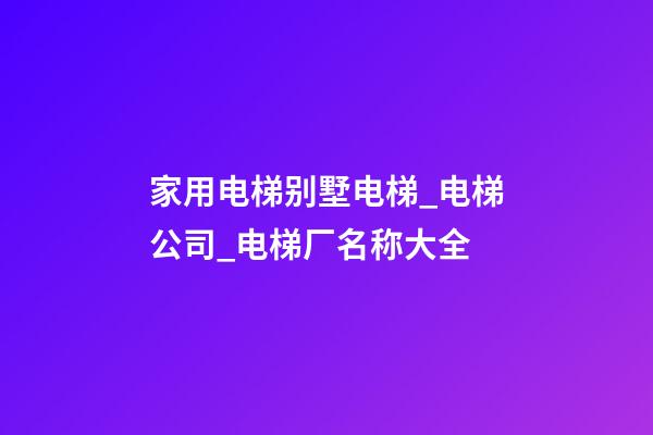 家用电梯别墅电梯_电梯公司_电梯厂名称大全-第1张-公司起名-玄机派