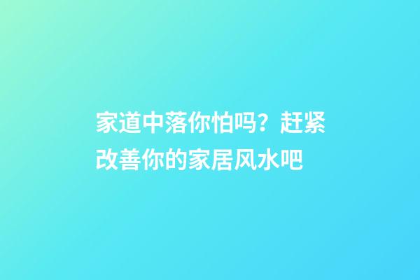 家道中落你怕吗？赶紧改善你的家居风水吧