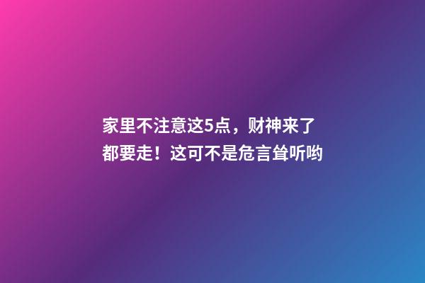 家里不注意这5点，财神来了都要走！这可不是危言耸听哟