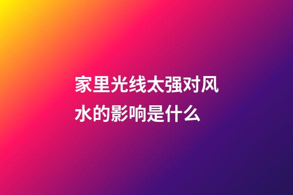 家里光线太强对风水的影响是什么