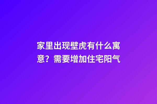 家里出现壁虎有什么寓意？需要增加住宅阳气