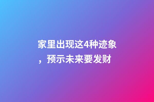 家里出现这4种迹象，预示未来要发财