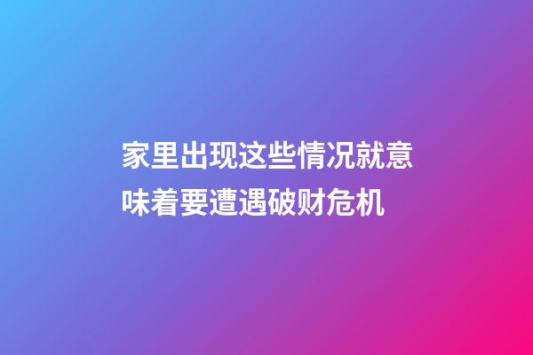 家里出现这些情况就意味着要遭遇破财危机