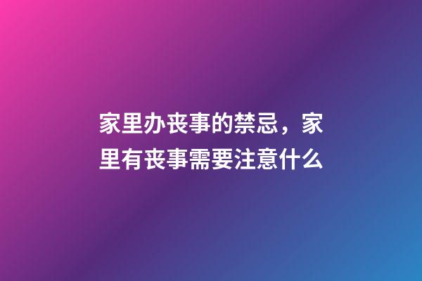 家里办丧事的禁忌，家里有丧事需要注意什么