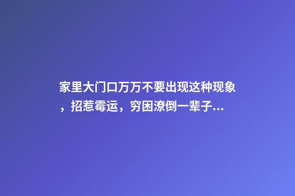 家里大门口万万不要出现这种现象，招惹霉运，穷困潦倒一辈子！