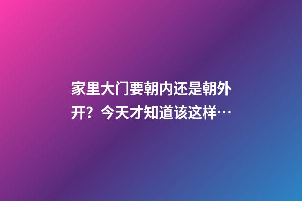 家里大门要朝内还是朝外开？今天才知道该这样…