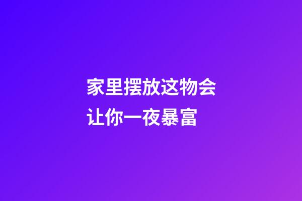 家里摆放这物会让你一夜暴富