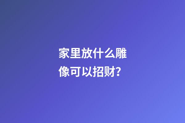 家里放什么雕像可以招财？