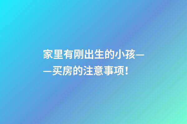 家里有刚出生的小孩——买房的注意事项！