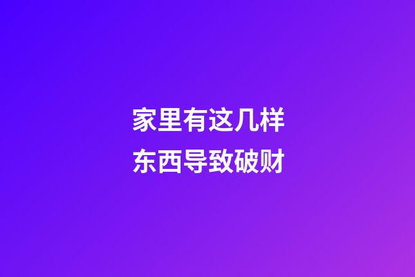 家里有这几样东西导致破财