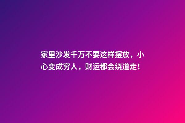 家里沙发千万不要这样摆放，小心变成穷人，财运都会绕道走！