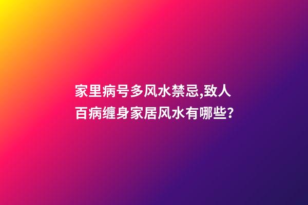 家里病号多风水禁忌,致人百病缠身家居风水有哪些？