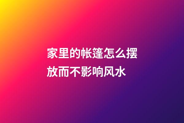 家里的帐篷怎么摆放而不影响风水