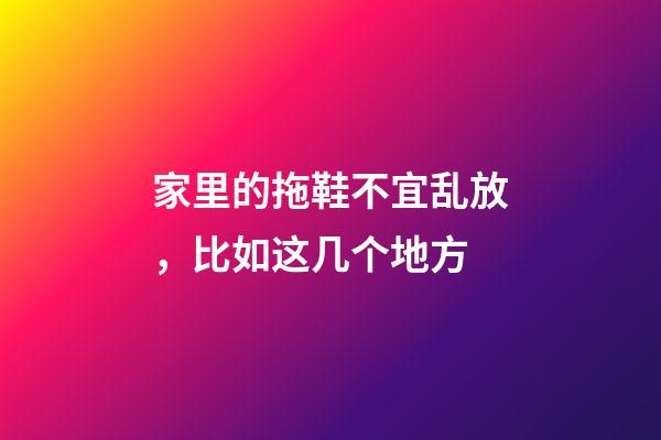 家里的拖鞋不宜乱放，比如这几个地方