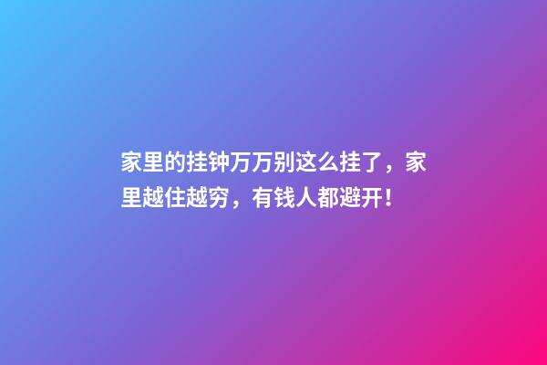 家里的挂钟万万别这么挂了，家里越住越穷，有钱人都避开！