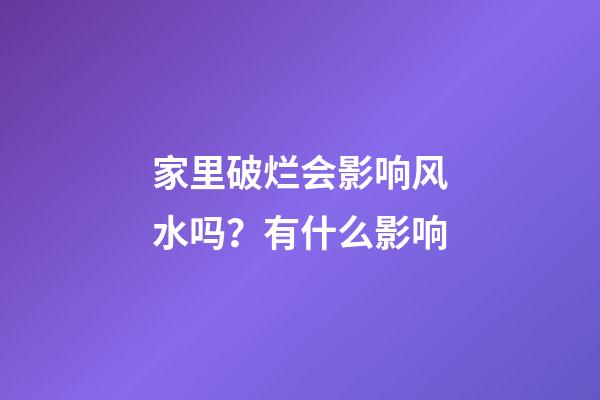 家里破烂会影响风水吗？有什么影响