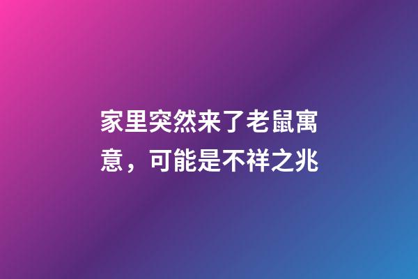 家里突然来了老鼠寓意，可能是不祥之兆