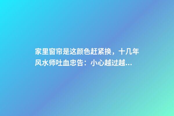 家里窗帘是这颜色赶紧换，十几年风水师吐血忠告：小心越过越穷！