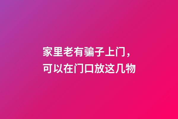 家里老有骗子上门，可以在门口放这几物