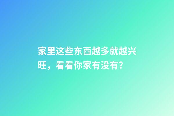 家里这些东西越多就越兴旺，看看你家有没有？