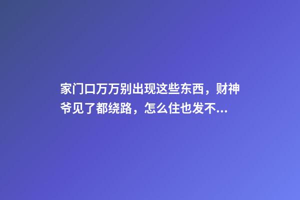 家门口万万别出现这些东西，财神爷见了都绕路，怎么住也发不了财