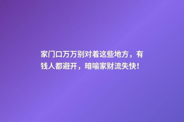 家门口万万别对着这些地方，有钱人都避开，暗喻家财流失快！