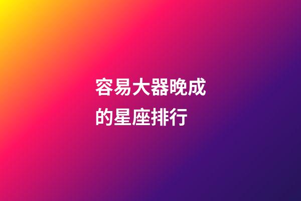 容易大器晚成的星座排行-第1张-星座运势-玄机派