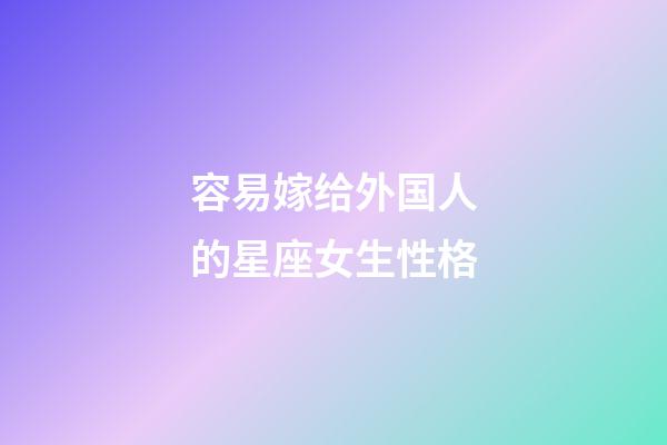 容易嫁给外国人的星座女生性格-第1张-星座运势-玄机派