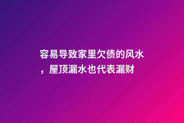 容易导致家里欠债的风水，屋顶漏水也代表漏财