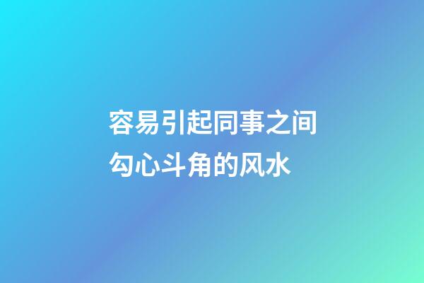 容易引起同事之间勾心斗角的风水