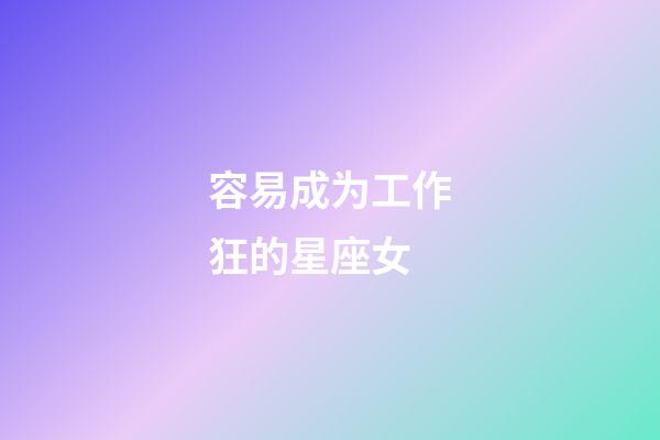 容易成为工作狂的星座女