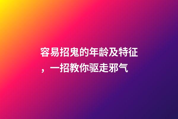 容易招鬼的年龄及特征，一招教你驱走邪气