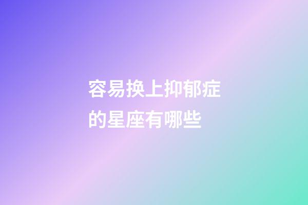 容易换上抑郁症的星座有哪些-第1张-星座运势-玄机派