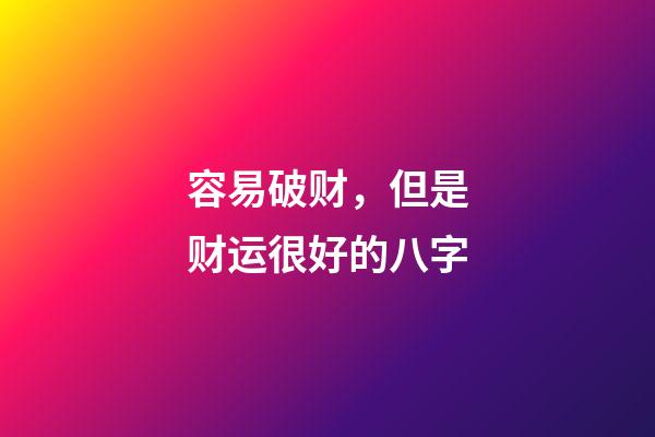 容易破财，但是财运很好的八字